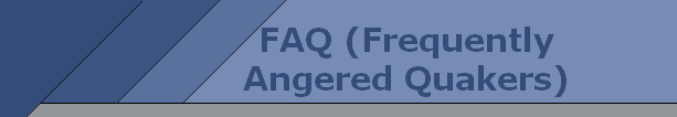 FAQ (Frequently
Angered Quakers)